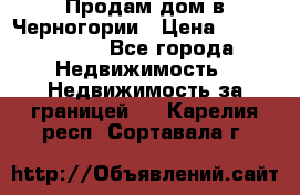 Продам дом в Черногории › Цена ­ 12 800 000 - Все города Недвижимость » Недвижимость за границей   . Карелия респ.,Сортавала г.